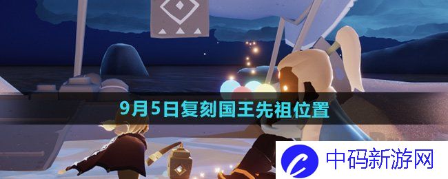 光遇2024年9月复刻先祖位置攻略 复刻先祖公布9.5位置最新一览