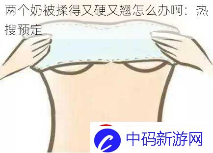 两个奶被揉得又硬又翘怎么办啊
