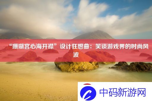“珊瑚宫心海开襟”设计狂想曲
