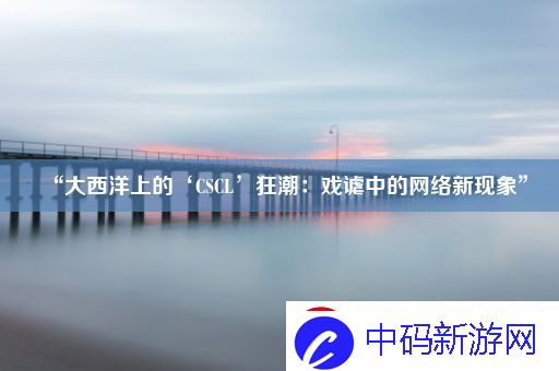 “大西洋上的‘CSCL’狂潮