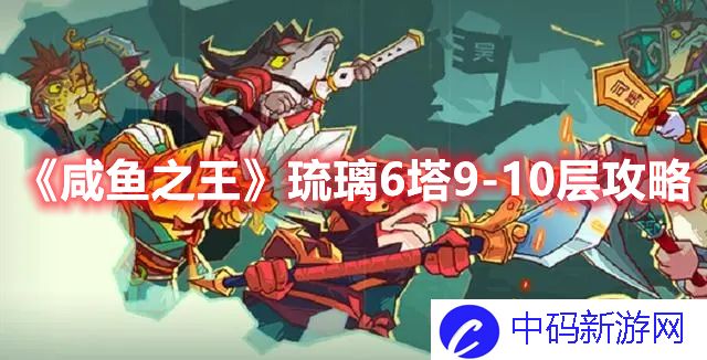 《咸鱼之王》琉璃6塔9-10层攻略
