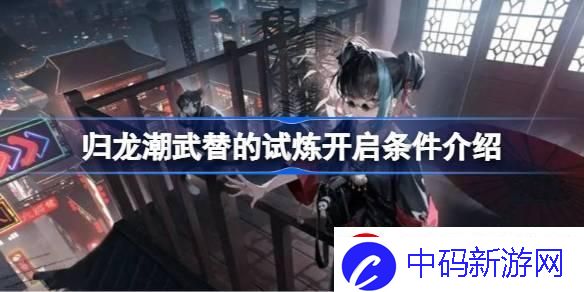 归龙潮武替的试炼开启条件是什么