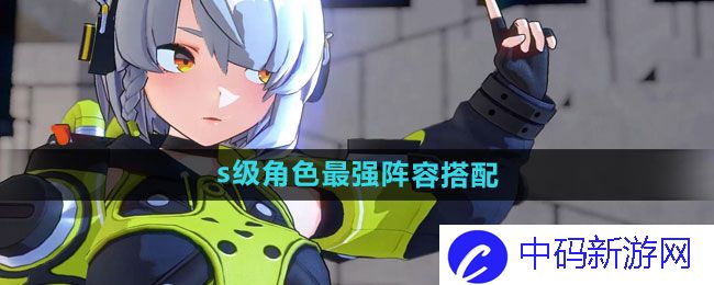 《绝区零》s级角色最强阵容搭配推荐