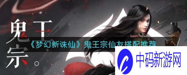 梦幻新诛仙鬼王宗带什么仙友