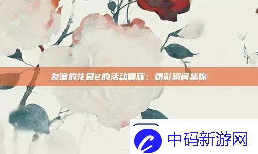 友谊的花园2的活动回顾