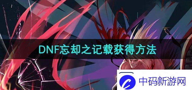 DNF忘却之记载怎么获得