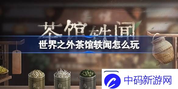 世界之外茶馆轶闻怎么玩