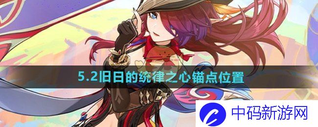 《原神》5.2旧日的统律之心锚点位置