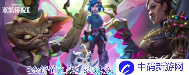 《金铲铲之战》s13大头异变选择推荐