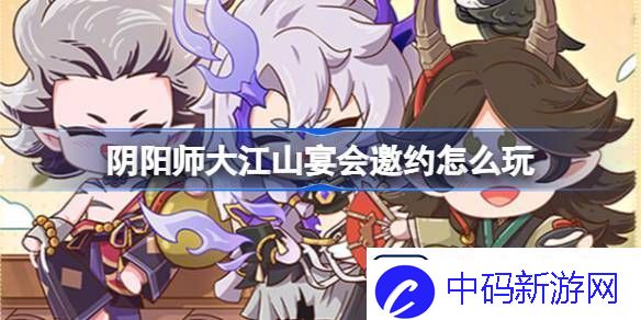 阴阳师大江山宴会邀约怎么玩
