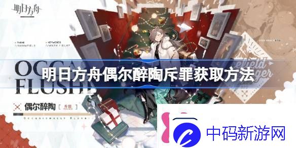 明日方舟偶尔醉陶斥罪怎么获取明日方舟偶尔醉陶斥罪获取方法
