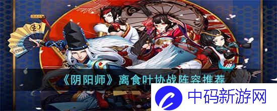 阴阳师离食叶协战阵容用什么