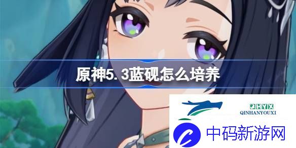 原神5.3版本蓝砚养成攻略介绍