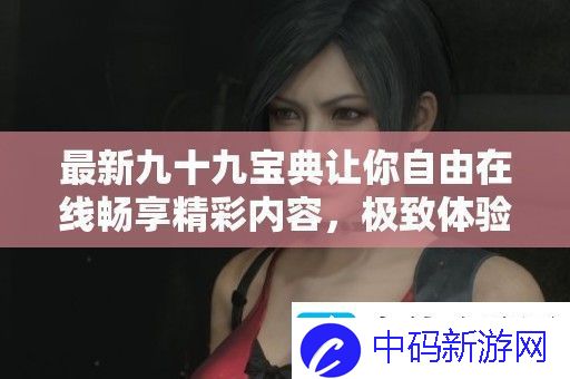 最新九十九宝典让你自由在线畅享精彩内容