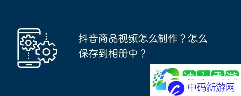 抖音商品怎么制作-怎么保存到相册中