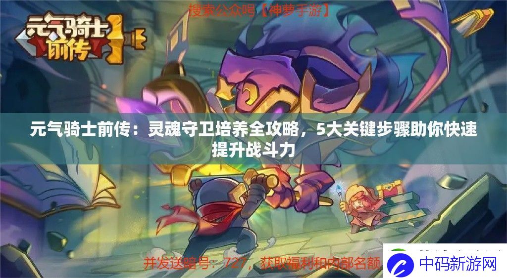 元气骑士前传：灵魂守卫培养全攻略5大关键步骤助你快速提升战斗力