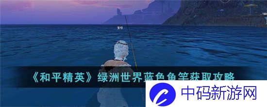 和平精英绿洲世界蓝色鱼竿怎么获得