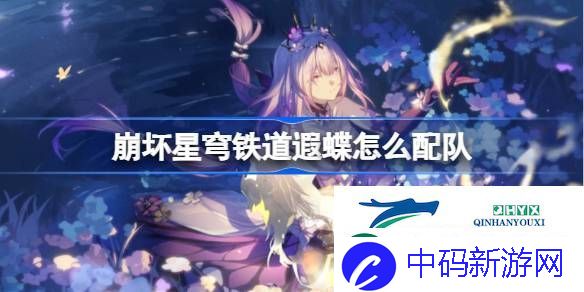 崩铁遐蝶队伍推荐-崩坏星穹铁道遐蝶怎么配队