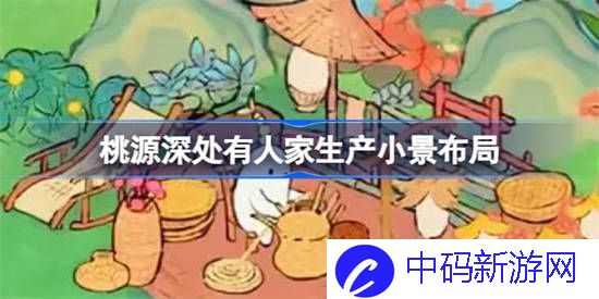 桃源深处有人家生产小景怎么布局