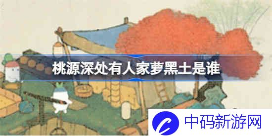 桃源深处有人家萝黑土是谁