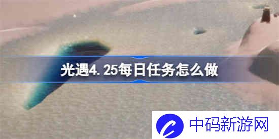 光遇4.25每日任务怎么做
