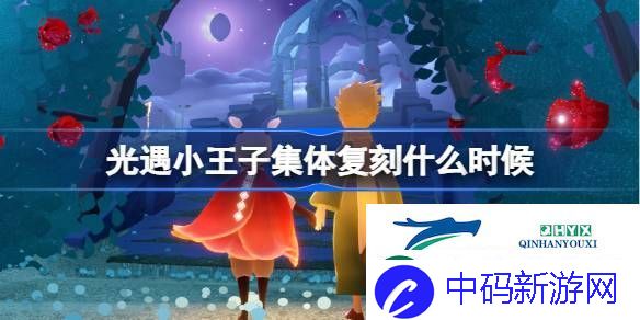 光遇小王子集体复刻时间介绍-光遇小王子集体复刻什么时候