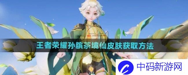 王者荣耀孙膑茶境仙皮肤怎么获得 孙膑茶境仙皮肤获取方法