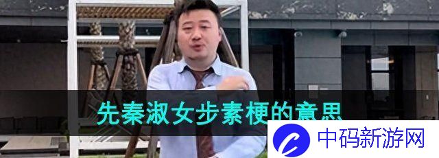 抖音先秦淑女步素是什么梗 先秦淑女步素梗的意思介绍