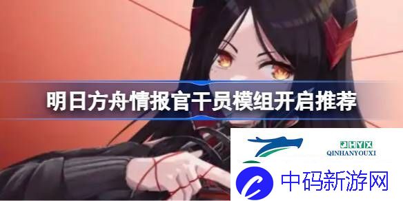 明日方舟情报官干员模组开启推荐-明日方舟情报官干员模组怎么选择