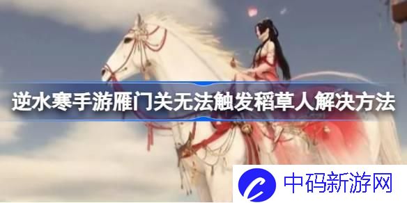逆水寒手游雁门关稻草人怎么开 雁门关无法触发稻草人解决方法