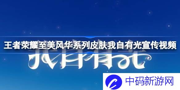 王者荣耀至美风华系列皮肤我自有光宣传视频 王者荣耀至美风华系列皮肤我自有光视频怎么样