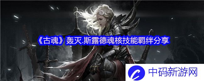 《古魂》轰灭.斯露德魂核技能羁绊分享