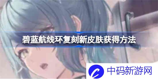 碧蓝航线环复刻新皮肤怎么获得