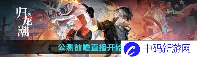 《归龙潮》公测前瞻直播开始时间