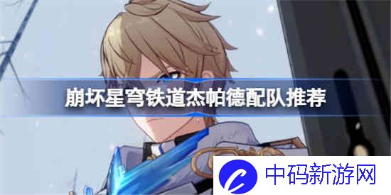 崩坏星穹铁道杰帕德该怎么配队