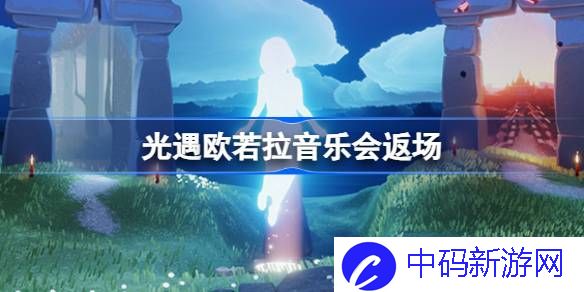 光遇欧若拉音乐会返场 光遇欧若拉返场活动介绍