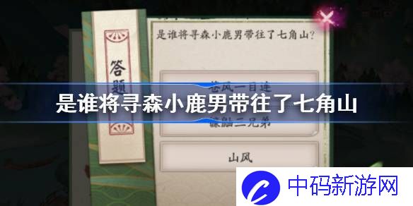 是谁将寻森小鹿男带往了七角山 阴阳师端午答题第一天答案
