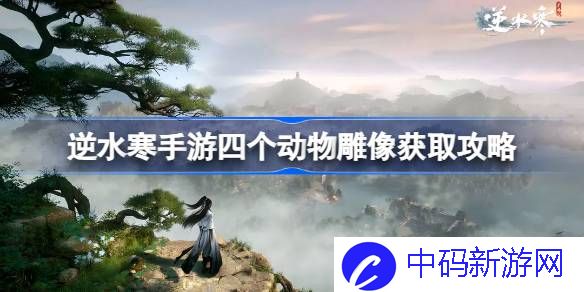 逆水寒手游四个动物雕像怎么获取 逆水寒手游四个动物雕像获取攻略