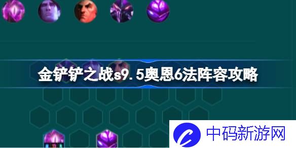 金铲铲之战s9.5奥恩6法阵容攻略 金铲铲之战s9.5奥恩6法阵容怎么搭配