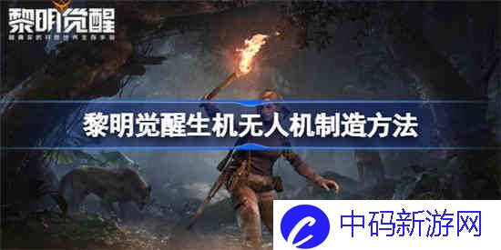 黎明觉醒生机无人机该怎么制造