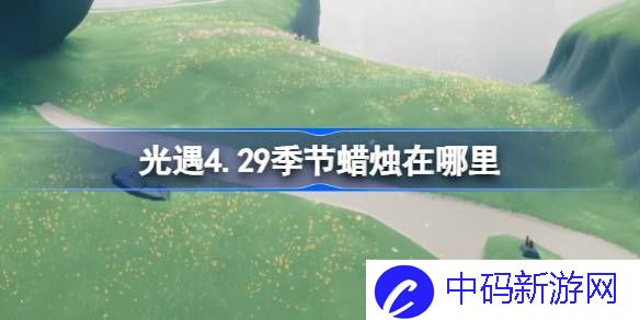 光遇4.29季节蜡烛在哪里 光遇4月29日季节蜡烛位置攻略