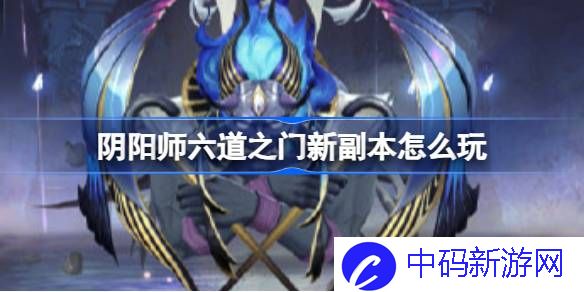 阴阳师六道之门新副本怎么玩 阴阳师孔雀国将启活动攻略