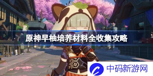 原神早柚培养材料全收集攻略 原神早柚培养材料怎么收集