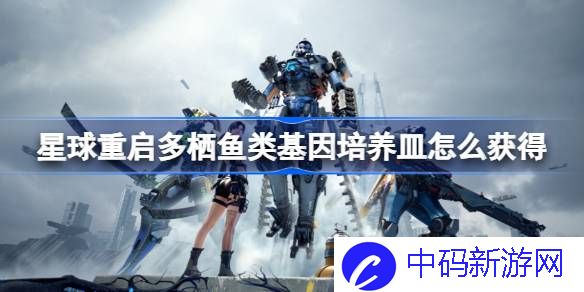 星球重启多栖鱼类基因培养皿怎么获得 星球重启多栖鱼类基因培养皿获取位置
