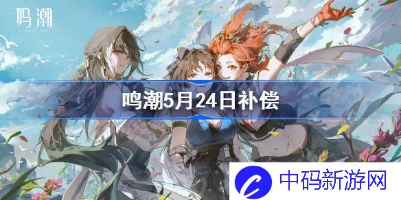 鸣潮开服补偿 鸣潮5月24日补偿