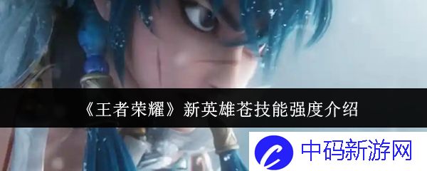 《王者荣耀》新英雄苍技能强度介绍