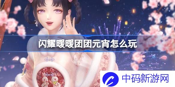 闪耀暖暖团团元宵怎么玩 闪耀暖暖团团元宵活动介绍
