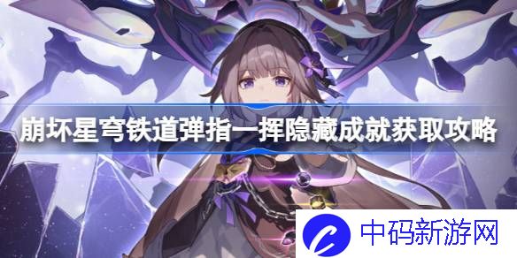 崩坏星穹铁道弹指一挥怎么做 崩坏星穹铁道弹指一挥隐藏成就获取攻略