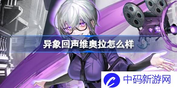 异象回声维奥拉怎么样 异象回声维奥拉探员角色介绍