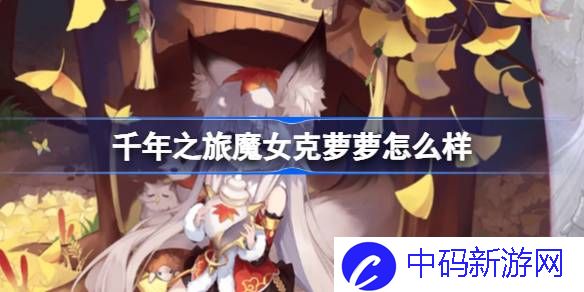 千年之旅魔女克萝萝怎么样 千年之旅魔女克萝萝介绍